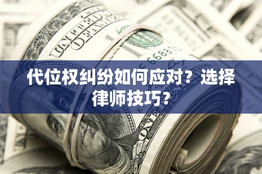 北京代位权纠纷如何应对？选择律师技巧？