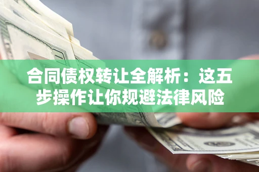 北京合同债权转让全解析：这五步操作让你规避法律风险