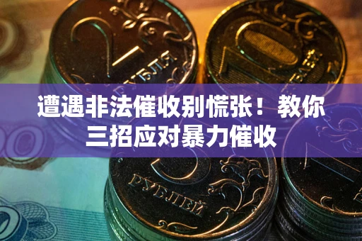 北京遭遇非法催收别慌张！教你三招应对暴力催收