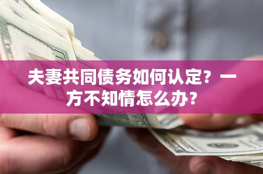北京夫妻共同债务如何认定？一方不知情怎么办？