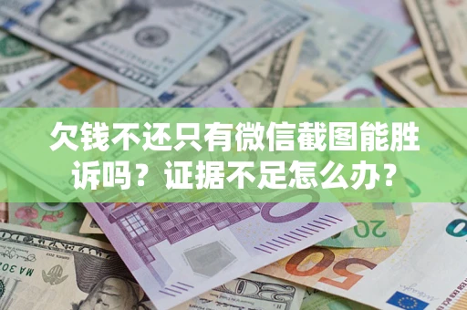 北京欠钱不还只有微信截图能胜诉吗？证据不足怎么办？