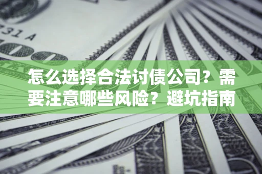 北京怎么选择合法讨债公司？需要注意哪些风险？避坑指南来了！
