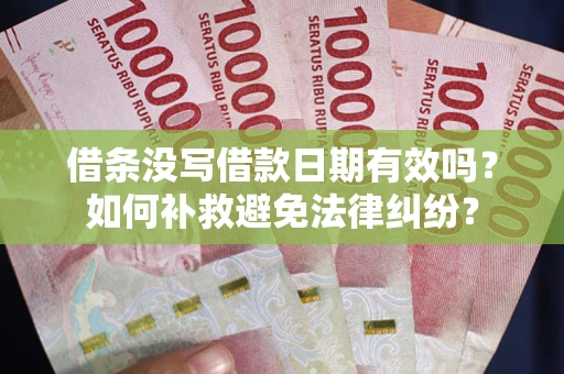 北京借条没写借款日期有效吗？如何补救避免法律纠纷？