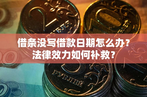 北京借条没写借款日期怎么办?法律效力如何补救? 北京借条没写借款日期怎么办?法律效力如何补救?