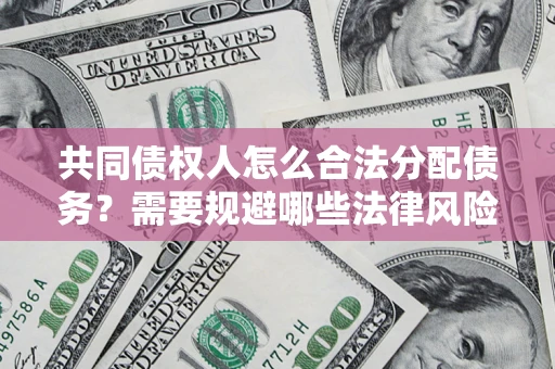 北京共同债权人怎么合法分配债务？需要规避哪些法律风险？