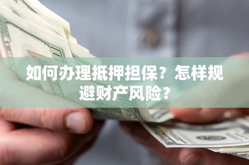 北京如何办理抵押担保？怎样规避财产风险？