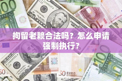 北京拘留老赖合法吗？怎么申请强制执行？