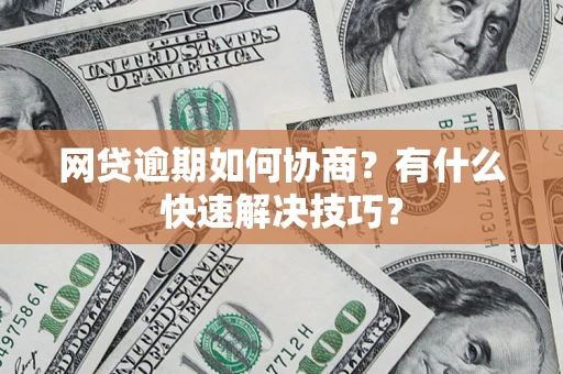 北京网贷逾期如何协商？有什么快速解决技巧？