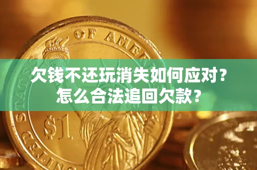 北京欠钱不还玩消失如何应对？怎么合法追回欠款？