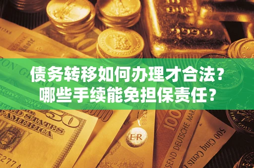 北京债务转移如何办理才合法？哪些手续能免担保责任？