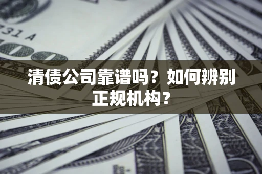 北京清债公司靠谱吗？如何辨别正规机构？