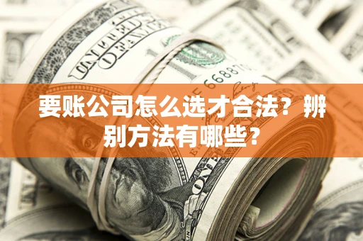 北京要账公司怎么选才合法？辨别方法有哪些？