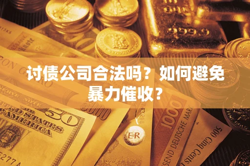 北京讨债公司合法吗？如何避免暴力催收？