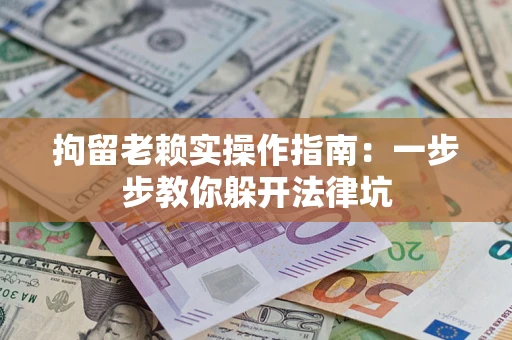 北京拘留老赖实操作指南：一步步教你躲开法律坑