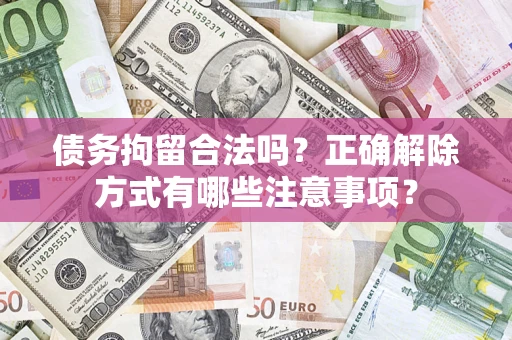 北京债务拘留合法吗？正确解除方式有哪些注意事项？