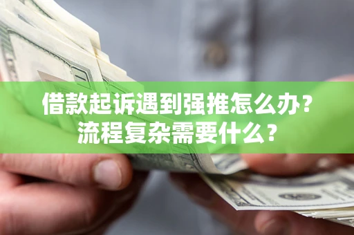 北京借款起诉遇到强推怎么办？流程复杂需要什么？