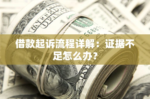 北京借款起诉流程详解：证据不足怎么办？