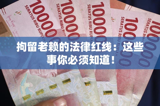 北京拘留老赖的法律红线：这些事你必须知道！