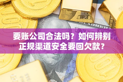 北京要账公司合法吗？如何辨别正规渠道安全要回欠款？
