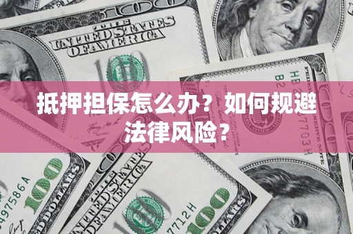 北京抵押担保怎么办？如何规避法律风险？