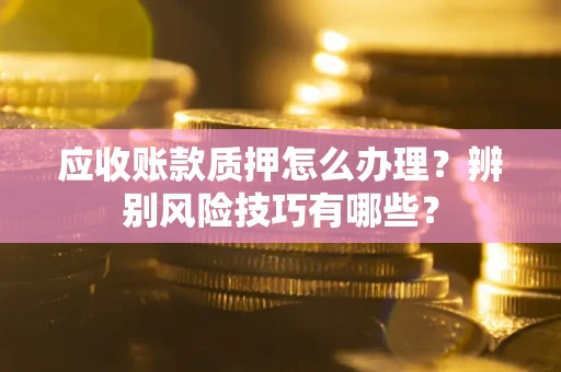 北京应收账款质押怎么办理？辨别风险技巧有哪些？