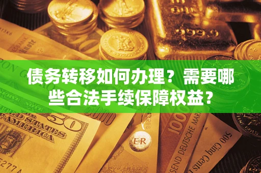 北京债务转移如何办理？需要哪些合法手续保障权益？