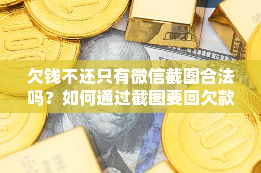 北京欠钱不还只有微信截图合法吗？如何通过截图要回欠款？