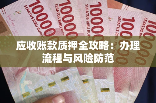 北京应收账款质押全攻略：办理流程与风险防范