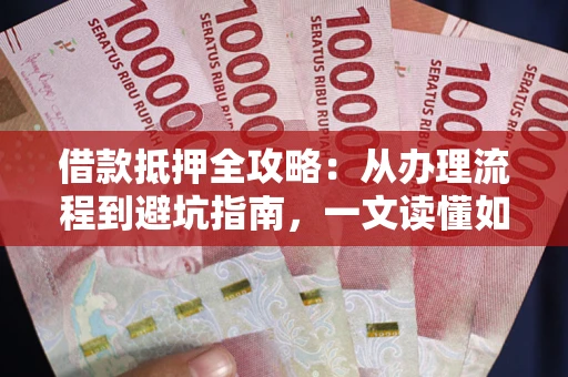 北京借款抵押全攻略：从办理流程到避坑指南，一文读懂如何安全融资