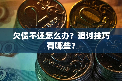 北京欠债不还怎么办？追讨技巧有哪些？