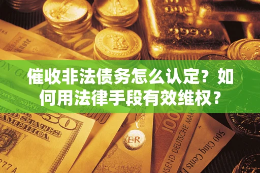 北京催收非法债务怎么认定？如何用法律手段有效维权？