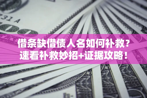 北京借条缺借债人名如何补救？速看补救妙招+证据攻略！