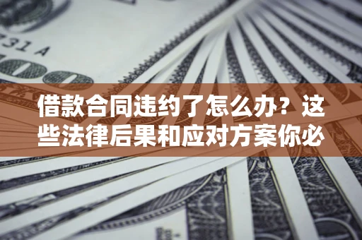 北京借款合同违约了怎么办？这些法律后果和应对方案你必须知道