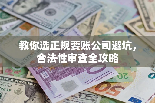 北京教你选正规要账公司避坑，合法性审查全攻略