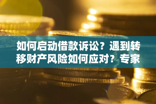 北京如何启动借款诉讼？遇到转移财产风险如何应对？专家解局支招