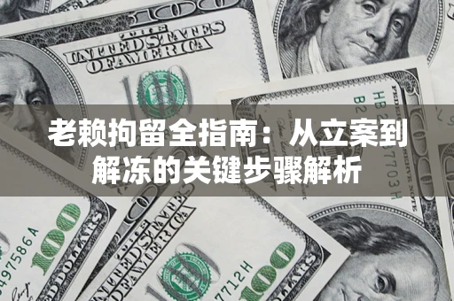 北京老赖拘留全指南：从立案到解冻的关键步骤解析