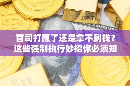 北京官司打赢了还是拿不到钱？这些强制执行妙招你必须知道