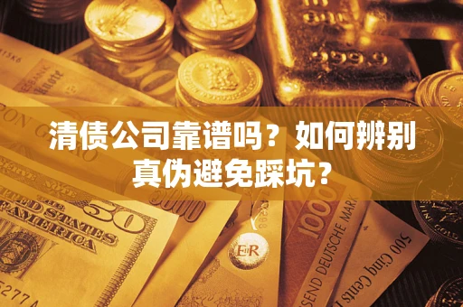 北京清债公司靠谱吗？如何辨别真伪避免踩坑？
