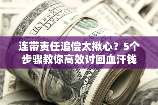 北京连带责任追偿太揪心？5个步骤教你高效讨回血汗钱