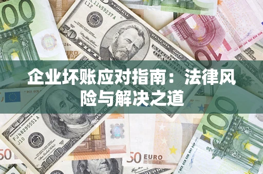 北京企业坏账应对指南：法律风险与解决之道