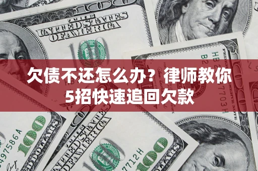 北京欠债不还怎么办？律师教你5招快速追回欠款