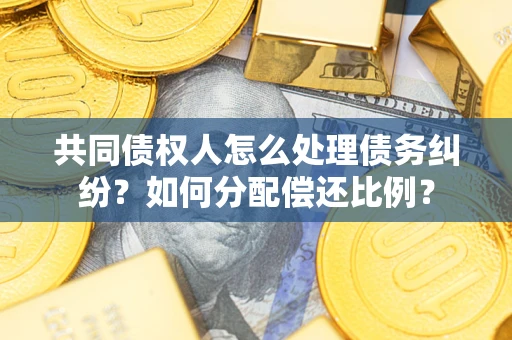 北京共同债权人怎么处理债务纠纷？如何分配偿还比例？