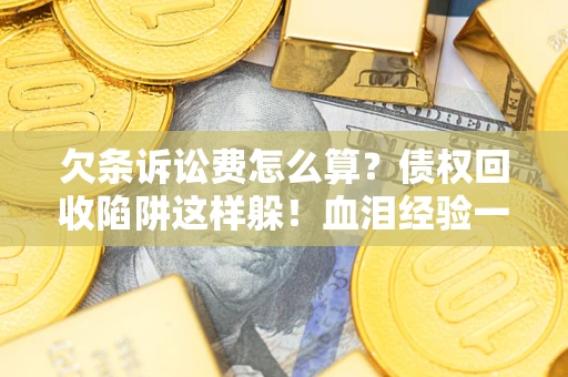 北京欠条诉讼费怎么算？债权回收陷阱这样躲！血泪经验一次讲透