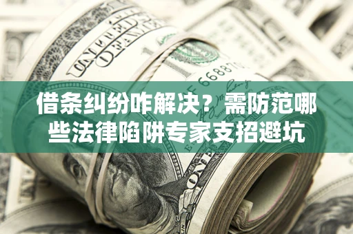 北京借条纠纷咋解决？需防范哪些法律陷阱专家支招避坑