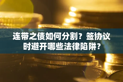 北京连带之债如何分割？签协议时避开哪些法律陷阱？