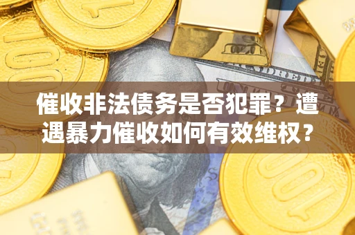 北京催收非法债务是否犯罪？遭遇暴力催收如何有效维权？