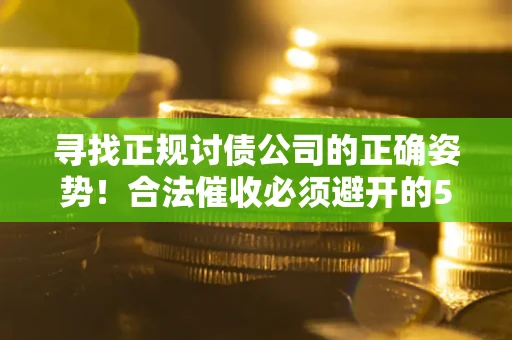 北京寻找正规讨债公司的正确姿势！合法催收必须避开的5大雷区