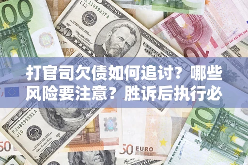北京打官司欠债如何追讨？哪些风险要注意？胜诉后执行必看！
