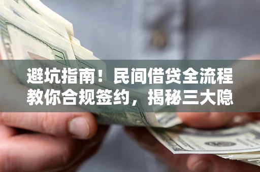 北京避坑指南！民间借贷全流程教你合规签约，揭秘三大隐形陷阱