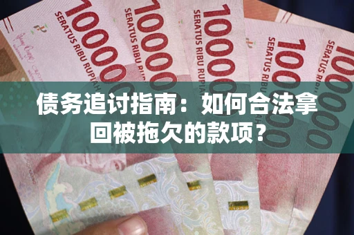 北京债务追讨指南：如何合法拿回被拖欠的款项？